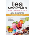 Tea Mocktails For Beginners: Simple Delicious Recipes Anyone Can Craft At Home