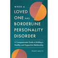 When a Loved One Has Borderline Personality Disorder: A Compassionate Guide to Building a Healthy and Supportive Relationship