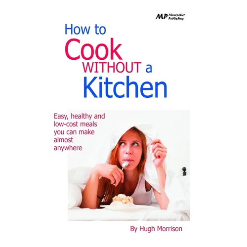 How to Cook Without a Kitchen: Easy, healthy and low-cost meals you can make almost anywhere