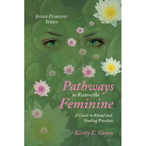 Pathways to Restore the Feminine: A Guide to Ritual and Healing Practices