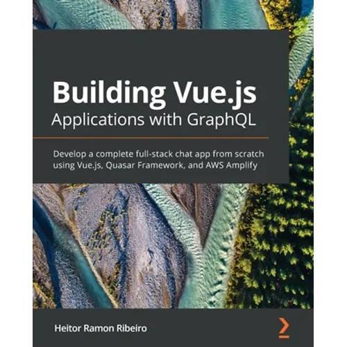 Building Vue.js Applications with GraphQL: Develop a complete full-stack chat app from scratch using Vue.js, Quasar Framework, and AWS Amplify