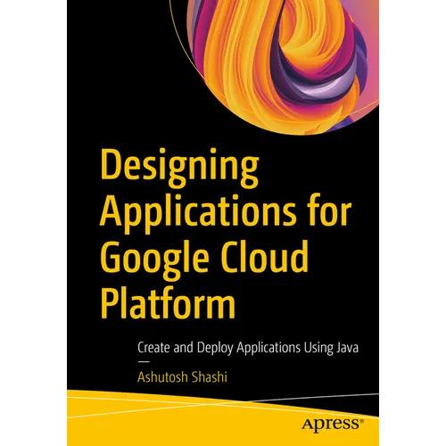 Designing Applications for Google Cloud Platform: Create and Deploy Applications Using Java