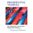 Presidential Temples: How Memorials and Libraries Shape Public Memory - Hardcover