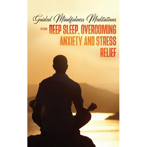 Guided Mindfulness Meditations for Deep Sleep, Overcoming Anxiety & Stress Relief: Beginners Meditation Scripts For Relaxation, Insomnia& Chakras Heal