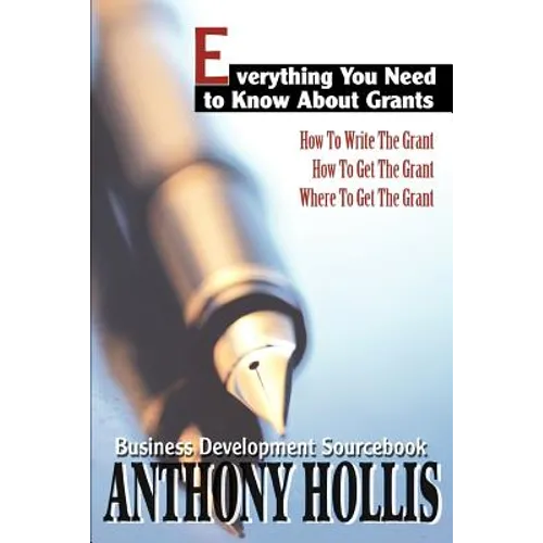 Everything You Need to Know About Grants: How To Write The Grant--How To Get The Grant--Where To Get The Grant
