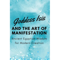 Goddess Isis and the Art of Manifestation: Ancient Egyptian Wisdom for Modern Creation