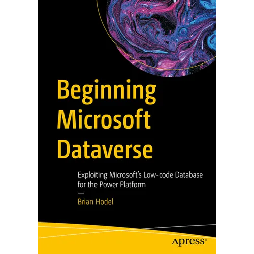Beginning Microsoft Dataverse: Exploiting Microsoft's Low-Code Database for the Power Platform