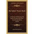 The Sailors' Prayer Book: A Manual Of Devotion For Sailors At Sea, And Their Families At Home (1852)