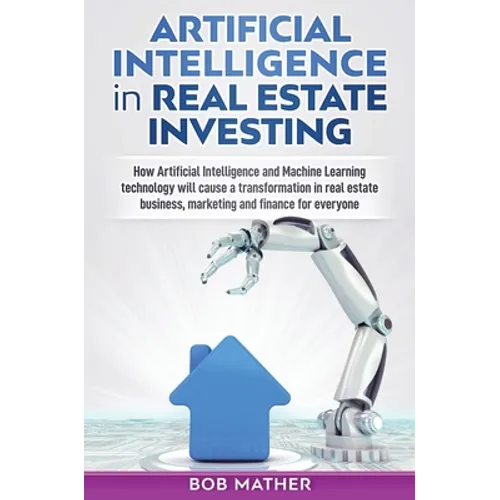 Artificial Intelligence in Real Estate Investing: How Artificial Intelligence and Machine Learning technology will cause a transformation in real esta