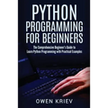 Python Programming for Beginners: The Comprehensive Beginner's Guide to Learn Python Programming with Practical Examples