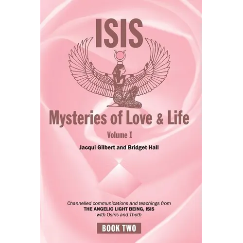 Isis Mysteries of Love & Life Volume I: Channelled communications and teachings from the Angelic Light Being Isis, with Osiris and Thoth