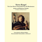 Sixtus Kargel Ten Lute Pieces Transcribed For the Renaissance Guitar and Baritone Ukulele In Tablature and Modern Notation