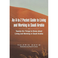 An A-To-Z Pocket Guide to Living and Working in Saudi Arabia: Twenty-Six Things to Know about Living and Working in Saudi Arabia