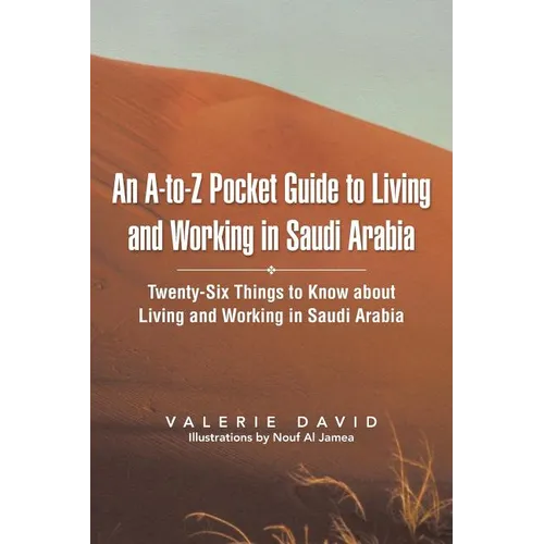 An A-To-Z Pocket Guide to Living and Working in Saudi Arabia: Twenty-Six Things to Know about Living and Working in Saudi Arabia