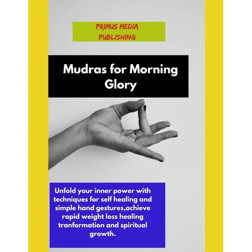 Mudras for Morning Glory: Unfold your inner power with techniques for self healing and simple hand gestures, achieve rapid weight loss healing t