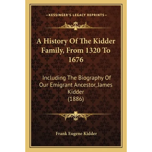 A History Of The Kidder Family, From 1320 To 1676: Including The Biography Of Our Emigrant Ancestor, James Kidder (1886)
