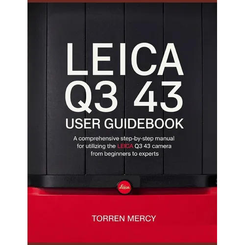 Leica Q3 43 User Guidebook: A Comprehensive Step-by-Step Manual for Utilizing the Leica Q3 43 Camera from Beginners to Experts