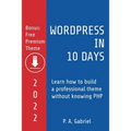 WordPress in 10 Days - 2022 Edition: Learn How to Build a Professional Theme without Knowing PHP