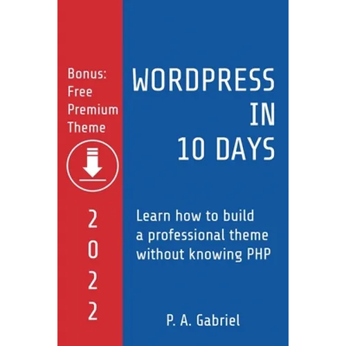 WordPress in 10 Days - 2022 Edition: Learn How to Build a Professional Theme without Knowing PHP