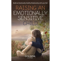 Raising an Emotionally Sensitive Child: Build an Emotionally Healthy Relationship with your Kid