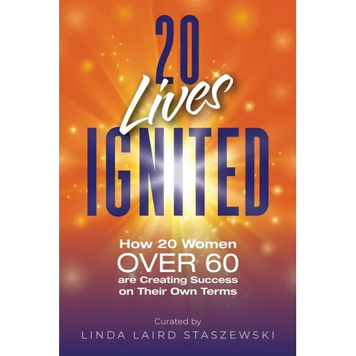 20 Lives Ignited: How 20 Women Over 60 are Creating Success on Their Own Terms