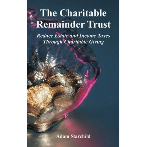 The Charitable Remainder Trust: Reduce Estate and Income Taxes Through Charitable Giving