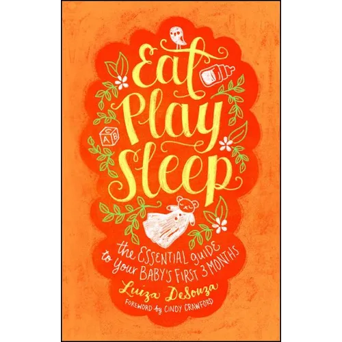 Eat, Play, Sleep: The Essential Guide to Your Baby's First Three Months