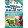 How to Lose Massive Weight with the Alkaline Diet: Creating Your Alkaline Lifestyle for Unlimited Energy and Natural Weight Loss