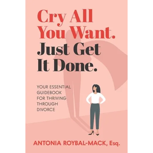 Cry All You Want, Just Get It Done: Your Essential Guidebook for Thriving Through Divorce