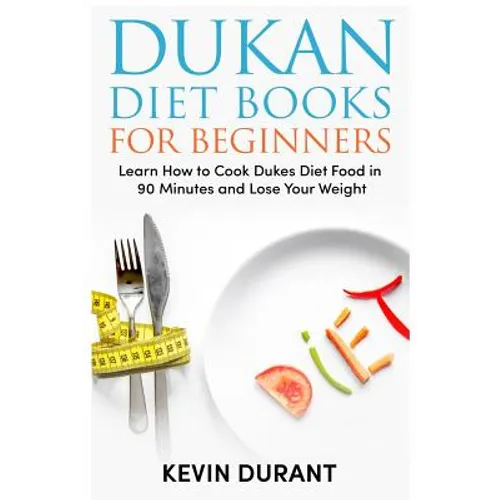Dukan Diet For Beginners: Learn How to Cook Dukes Diet Food in 90 Minutes and Lose Your Weight