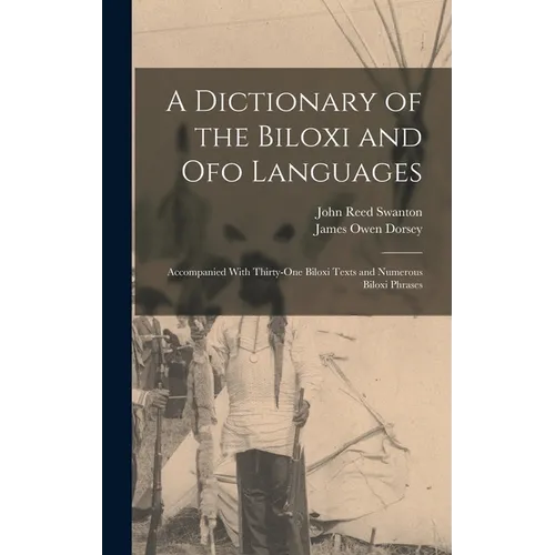 A Dictionary of the Biloxi and Ofo Languages: Accompanied With Thirty-One Biloxi Texts and Numerous Biloxi Phrases