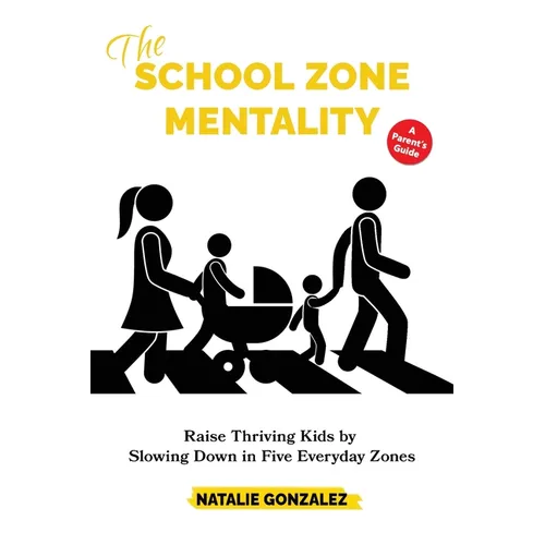 The School Zone Mentality: Raise Thriving Kids by Slowing Down in Five Everyday Zones