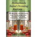 Homemade Salad Dressing Recipes 50 Healthy and Delicious Easy To Make Recipes: Vinaigrettes, Classics, Vinegar Free, Without Oil & More.