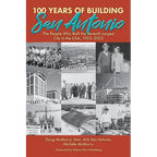 100 Years of Building San Antonio: The People Who Built the Seventh Largest City in the USA, 1923-2023