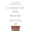 Command the Room: An Essential Guide to the Purpose, Plan, and Power Behind Great Speeches and Presentations