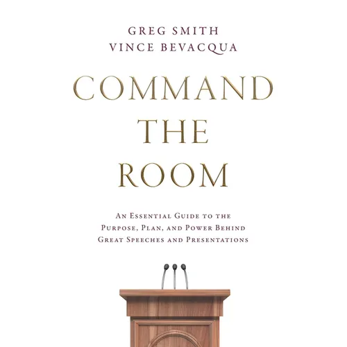 Command the Room: An Essential Guide to the Purpose, Plan, and Power Behind Great Speeches and Presentations