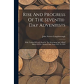 Rise And Progress Of The Seventh-day Adventists: With Tokens Of God's Hand In The Movement And A Brief Sketch Of The Advent Cause From 1831 To 1844