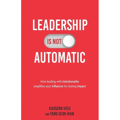 Leadership Is Not Automatic: How Leading With Intentionality Amplifies Your Influence for Lasting Impact