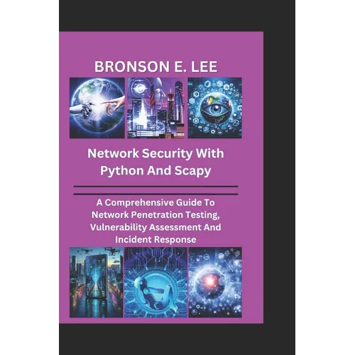 Network Security with Python and Scapy: A Comprehensive Guide To Network Penetration Testing, Vulnerability Assessment And Incident Response