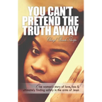 You Can't Pretend the Truth Away: One Woman's Story of Love, Loss & Ultimately Finding Safety in the Arms of Jesus - Paperback