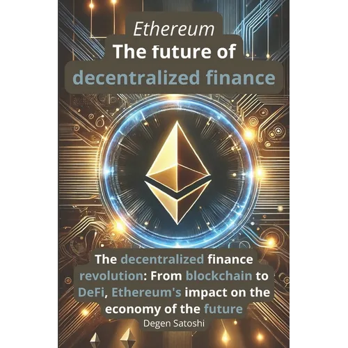 Ethereum - The future of decentralized finance: The revolution of decentralized finance: From blockchain to DeFi, Ethereum's impact on the economy of