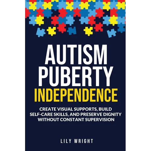 Autism Puberty Independence: Create Visual Supports, Build Self-Care Skills, and Preserve Dignity Without Constant Supervision