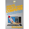 How To Speed Up Your Computer: Your Step By Step Guide To Speeding Up Your Computer