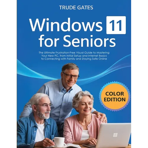 Windows 11 for Seniors: COLOR EDITION: The Ultimate Frustration-Free Visual Guide to Mastering Your New PC, from Initial Setup and Internet Basics to