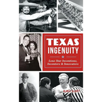 Texas Ingenuity: Lone Star Inventions, Inventors & Innovators