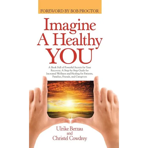 Imagine a Healthy You: A Book Full of Powerful Secrets for Your Recovery. A Step-by-Step Guide for Increased Wellness and Healing for Patient