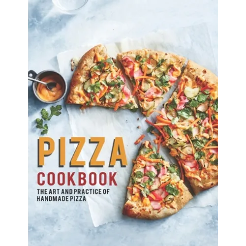 Pizza Cookbook: The Art And Practice Of Handmade Pizza