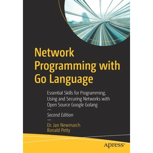 Network Programming with Go Language: Essential Skills for Programming, Using and Securing Networks with Open Source Google Golang