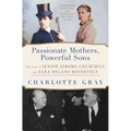 Passionate Mothers, Powerful Sons: The Lives of Jennie Jerome Churchill and Sara Delano Roosevelt