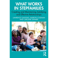 What Works in Stepfamilies: Creating and Maintaining Satisfying and Effective Relationships